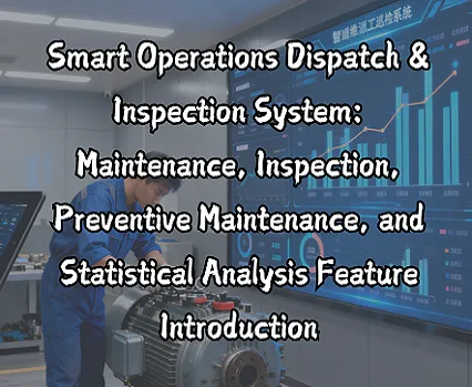Smart Operations Dispatch & Inspection System: Maintenance, Inspection, Preventive Maintenance, and Statistical Analysis Feature Introduction