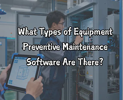 What Types of Equipment Preventive Maintenance Software Are There?