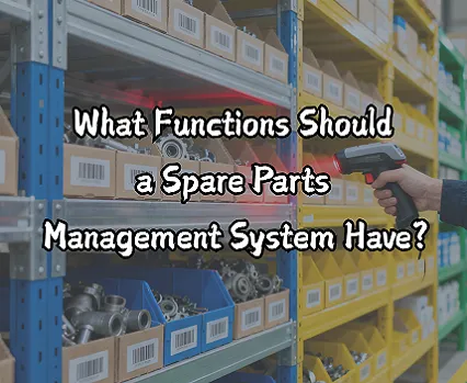 What Functions Should a Spare Parts Management System Have?
